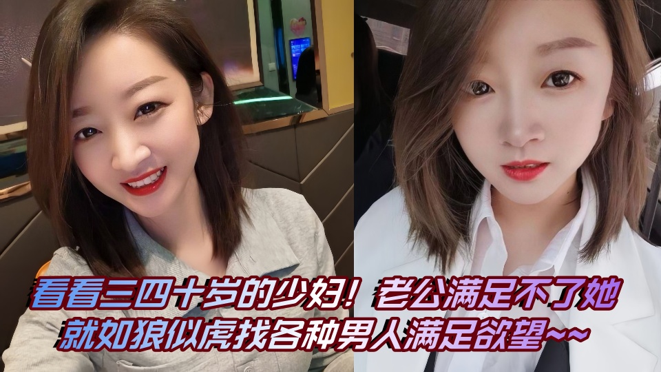 看看三四十岁的少妇！老公满足不了她就如狼似虎找各种男人满足欲望~~