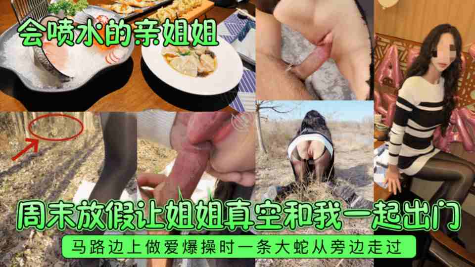 【会喷水的亲姐姐】周末放假让姐姐真空和我一起出门，马路边上做爱爆操时一条大蛇从旁边走过！